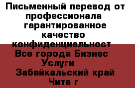 Письменный перевод от профессионала, гарантированное качество, конфиденциальност - Все города Бизнес » Услуги   . Забайкальский край,Чита г.